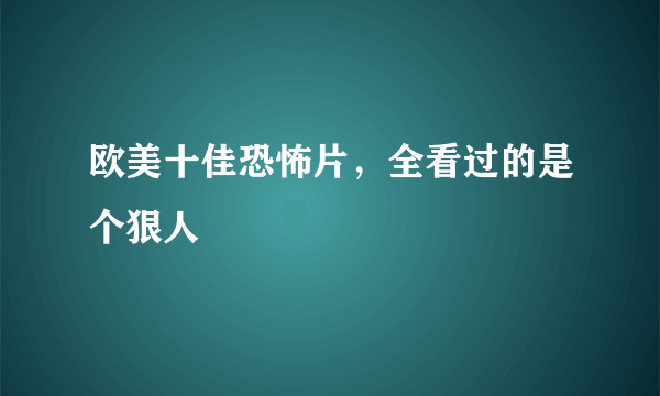 欧美十佳恐怖片，全看过的是个狠人