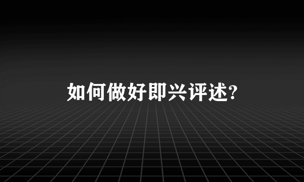 如何做好即兴评述?