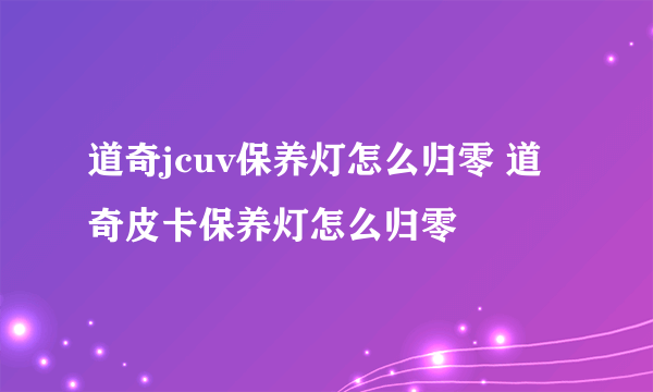 道奇jcuv保养灯怎么归零 道奇皮卡保养灯怎么归零