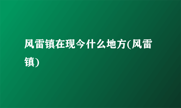 风雷镇在现今什么地方(风雷镇)