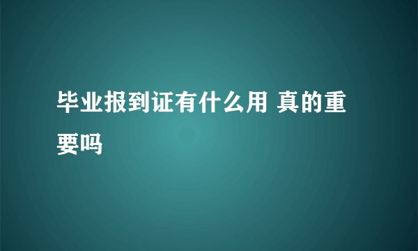 毕业报到证有什么用 真的重要吗