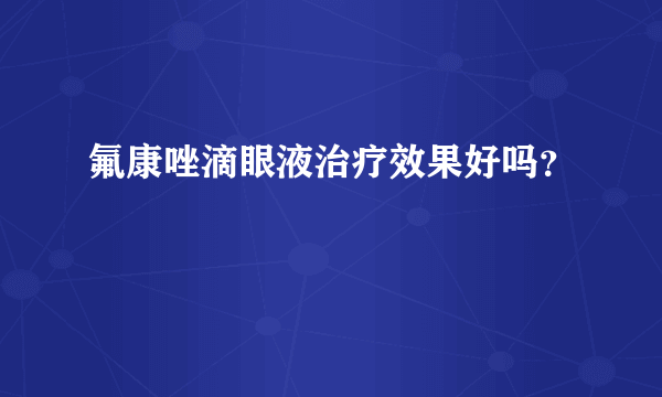 氟康唑滴眼液治疗效果好吗？