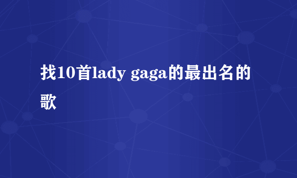 找10首lady gaga的最出名的歌