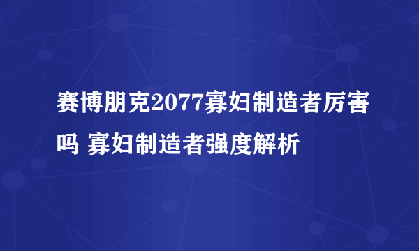 赛博朋克2077寡妇制造者厉害吗 寡妇制造者强度解析