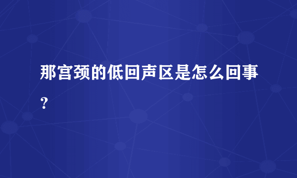 那宫颈的低回声区是怎么回事？