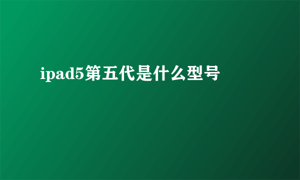 ipad5第五代是什么型号