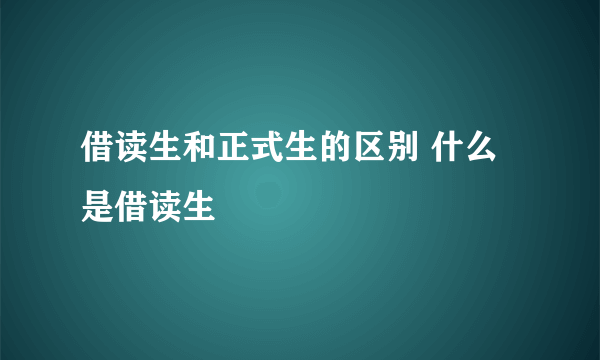 借读生和正式生的区别 什么是借读生