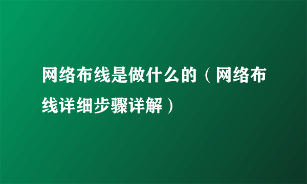 网络布线是做什么的（网络布线详细步骤详解）