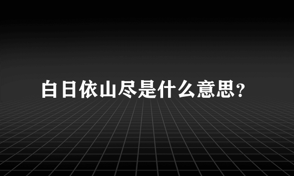 白日依山尽是什么意思？