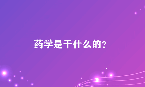 药学是干什么的？