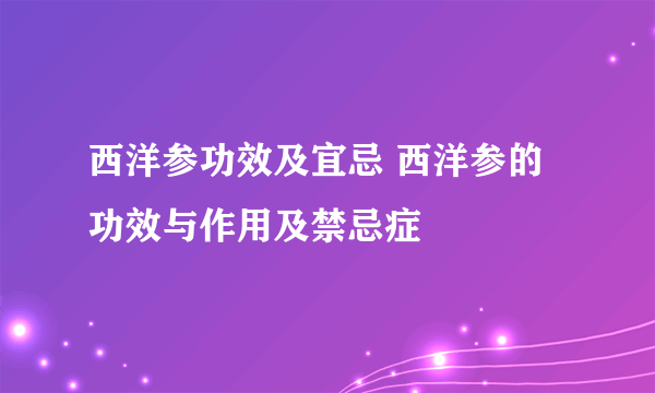 西洋参功效及宜忌 西洋参的功效与作用及禁忌症