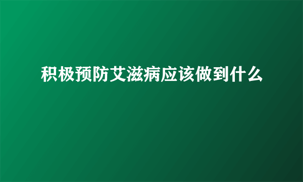 积极预防艾滋病应该做到什么