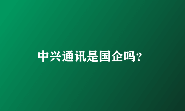 中兴通讯是国企吗？