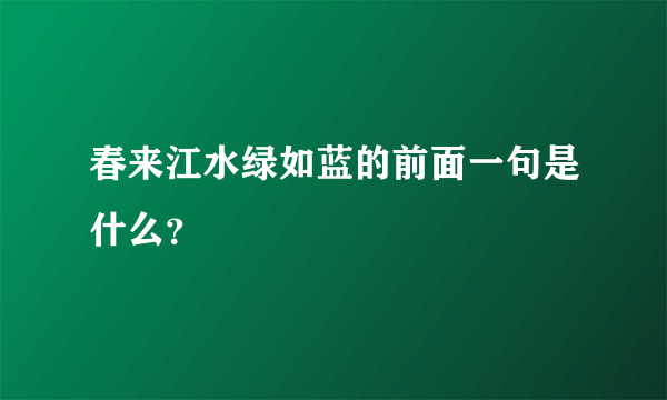 春来江水绿如蓝的前面一句是什么？