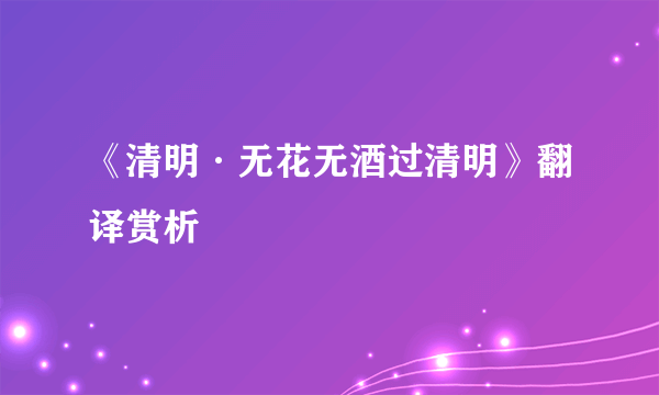 《清明·无花无酒过清明》翻译赏析