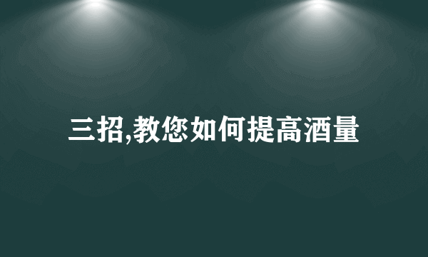 三招,教您如何提高酒量