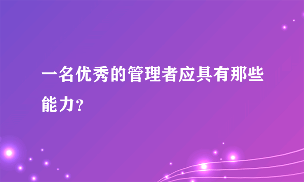 一名优秀的管理者应具有那些能力？