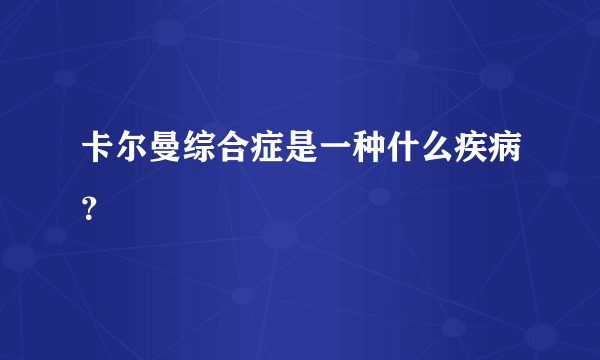 卡尔曼综合症是一种什么疾病？