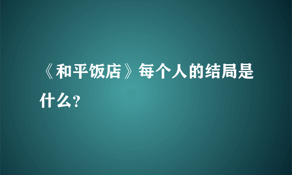 《和平饭店》每个人的结局是什么？