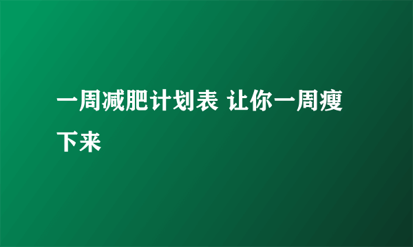 一周减肥计划表 让你一周瘦下来