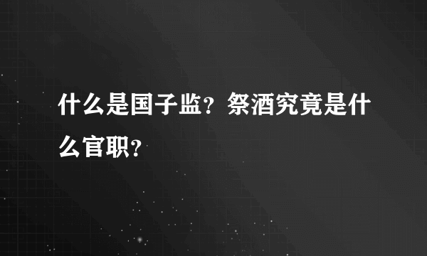 什么是国子监？祭酒究竟是什么官职？