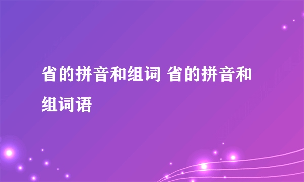 省的拼音和组词 省的拼音和组词语