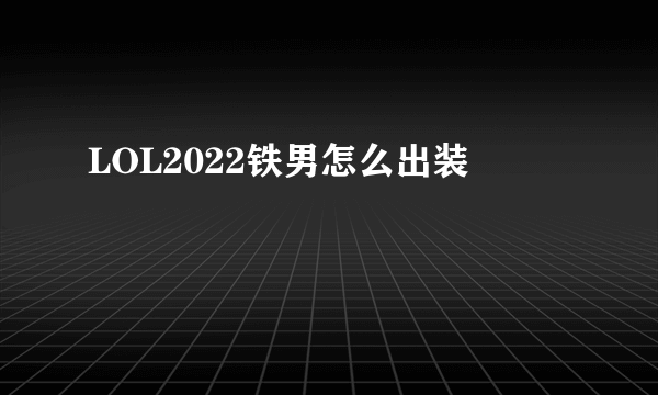 LOL2022铁男怎么出装