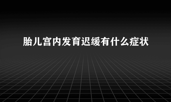 胎儿宫内发育迟缓有什么症状