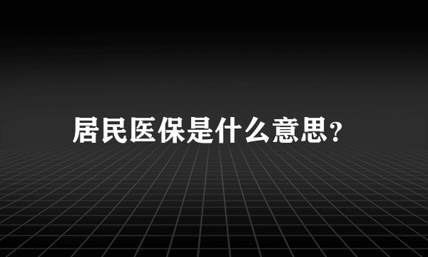 居民医保是什么意思？