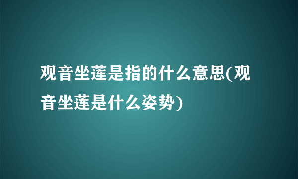 观音坐莲是指的什么意思(观音坐莲是什么姿势)