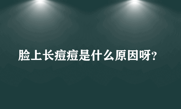 脸上长痘痘是什么原因呀？