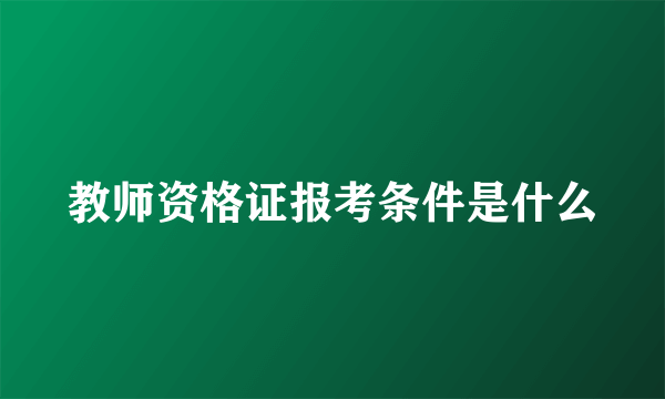 教师资格证报考条件是什么