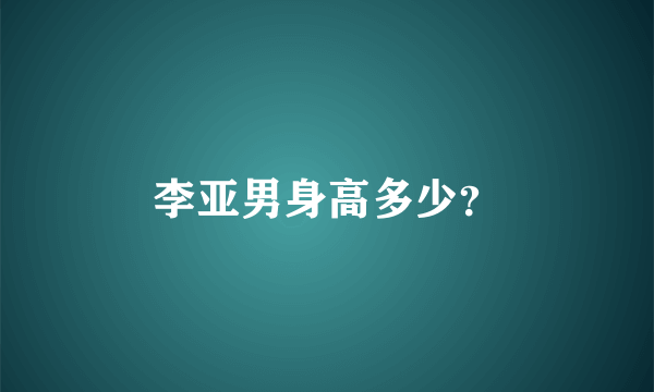 李亚男身高多少？