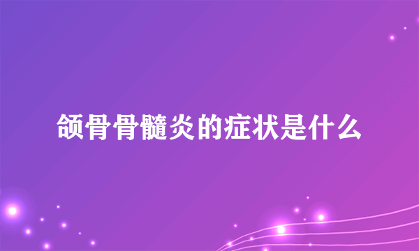 颌骨骨髓炎的症状是什么