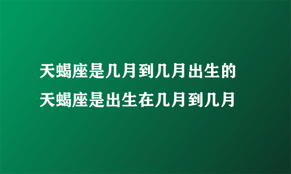 天蝎座是几月到几月出生的 天蝎座是出生在几月到几月