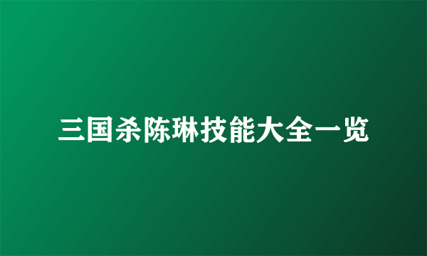 三国杀陈琳技能大全一览