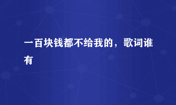 一百块钱都不给我的，歌词谁有