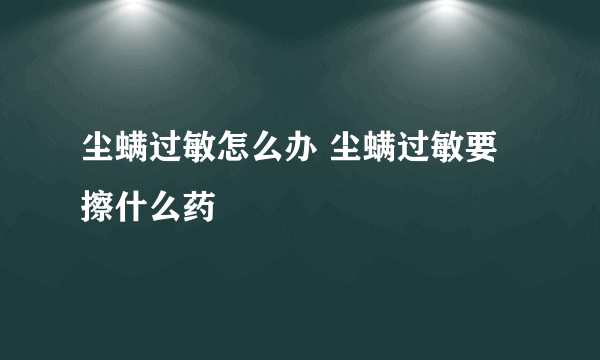 尘螨过敏怎么办 尘螨过敏要擦什么药