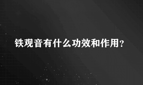 铁观音有什么功效和作用？