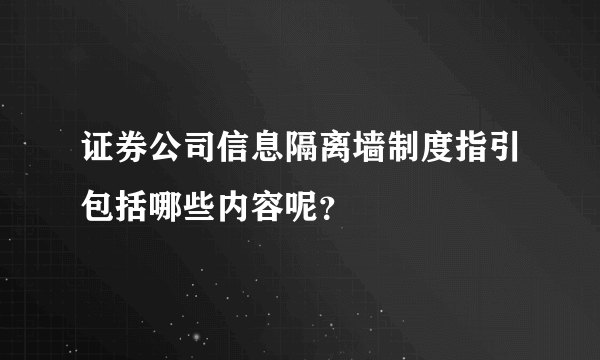 证券公司信息隔离墙制度指引包括哪些内容呢？