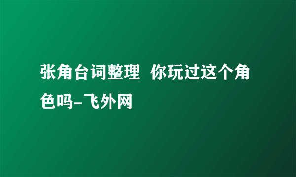 张角台词整理  你玩过这个角色吗-飞外网