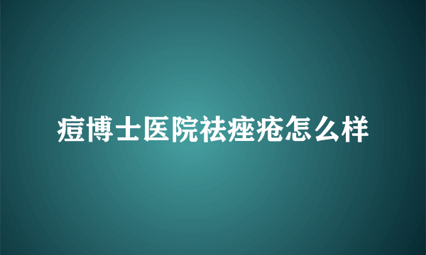 痘博士医院祛痤疮怎么样