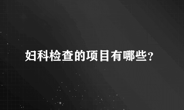 妇科检查的项目有哪些？