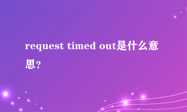 request timed out是什么意思？