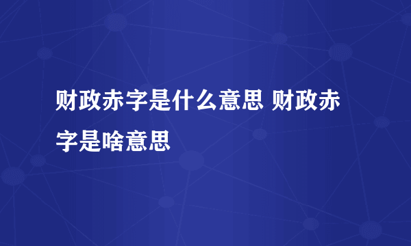 财政赤字是什么意思 财政赤字是啥意思