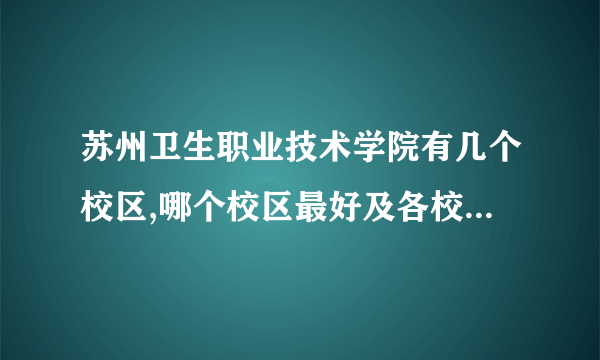 苏州卫生职业技术学院有几个校区,哪个校区最好及各校区介绍 