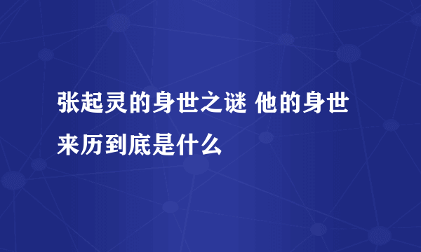 张起灵的身世之谜 他的身世来历到底是什么