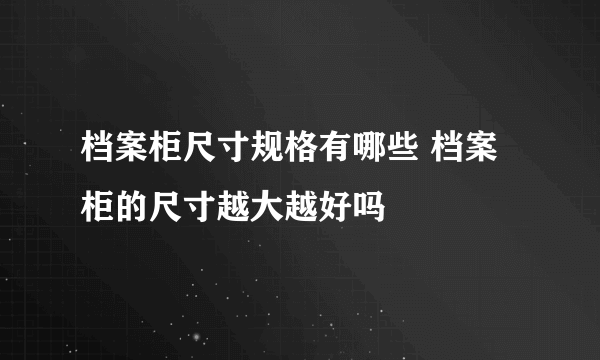 档案柜尺寸规格有哪些 档案柜的尺寸越大越好吗