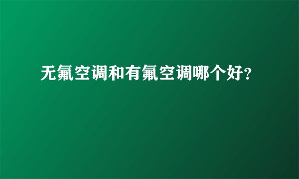 无氟空调和有氟空调哪个好？