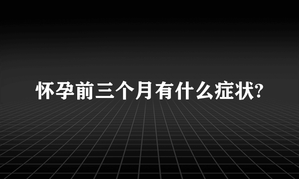 怀孕前三个月有什么症状?